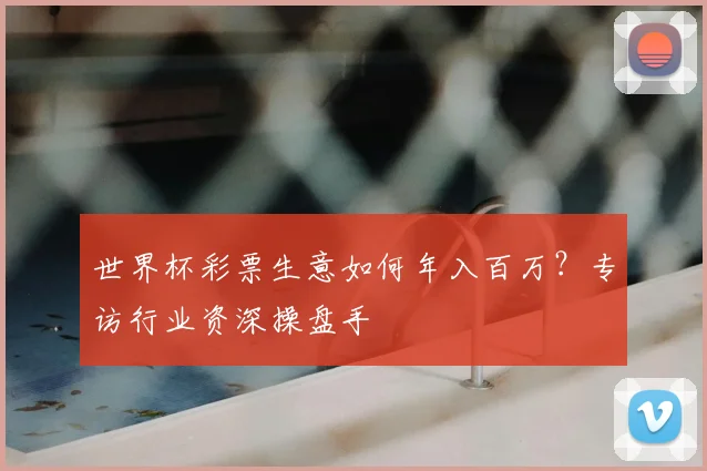 世界杯彩票生意如何年入百万？专访行业资深操盘手