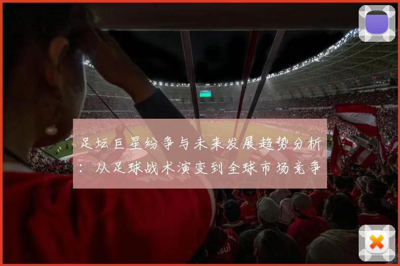 足坛巨星纷争与未来发展趋势分析：从足球战术演变到全球市场竞争新机遇