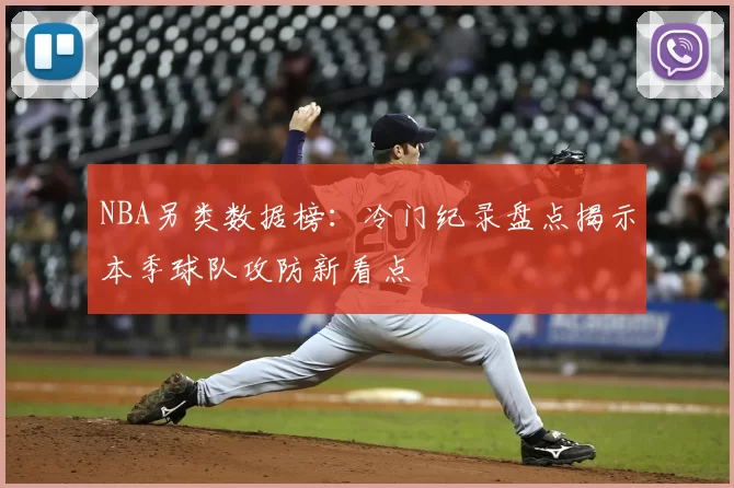 NBA另类数据榜：冷门纪录盘点揭示本季球队攻防新看点