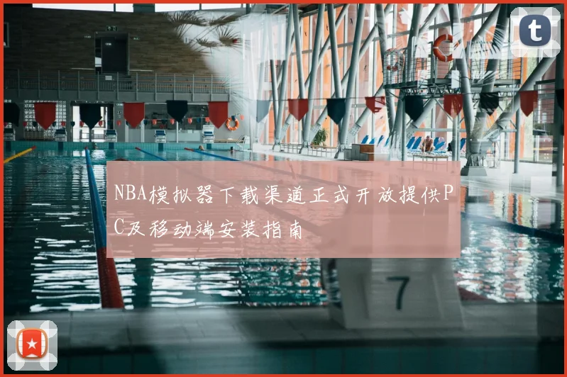 NBA模拟器下载渠道正式开放提供PC及移动端安装指南