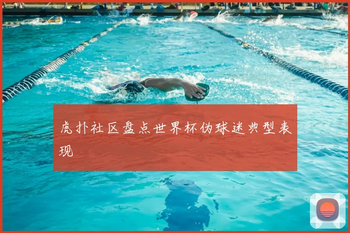 虎扑社区盘点世界杯伪球迷典型表现