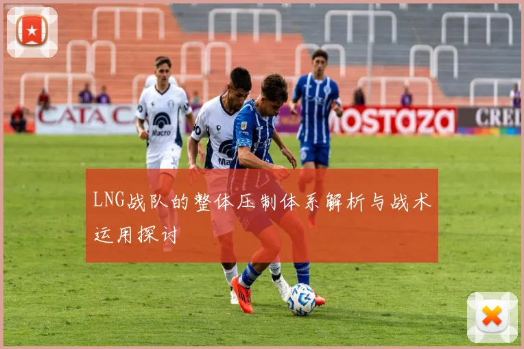 LNG战队的整体压制体系解析与战术运用探讨