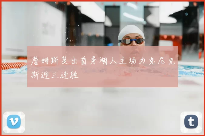 詹姆斯复出首秀湖人主场力克尼克斯迎三连胜