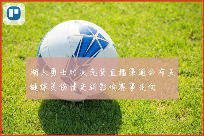 湖人勇士对决免费直播渠道公布关键球员伤情更新影响赛事走向