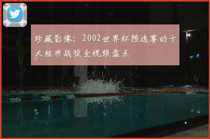 珍藏影像：2002世界杯预选赛的十大经典战役全视频盘点