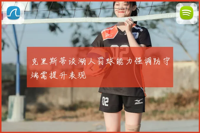 克里斯蒂谈湖人罚球能力强调防守端需提升表现