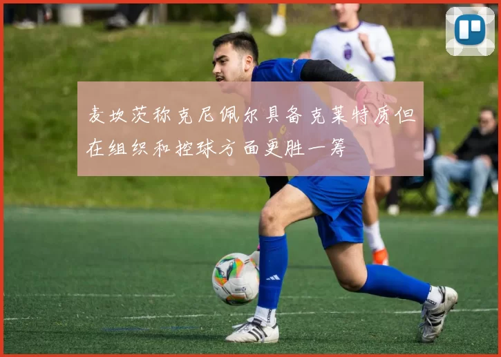麦坎茨称克尼佩尔具备克莱特质但在组织和控球方面更胜一筹