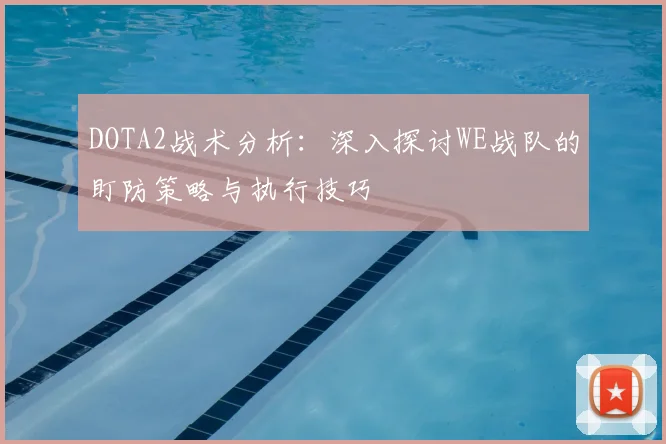 DOTA2战术分析：深入探讨WE战队的盯防策略与执行技巧