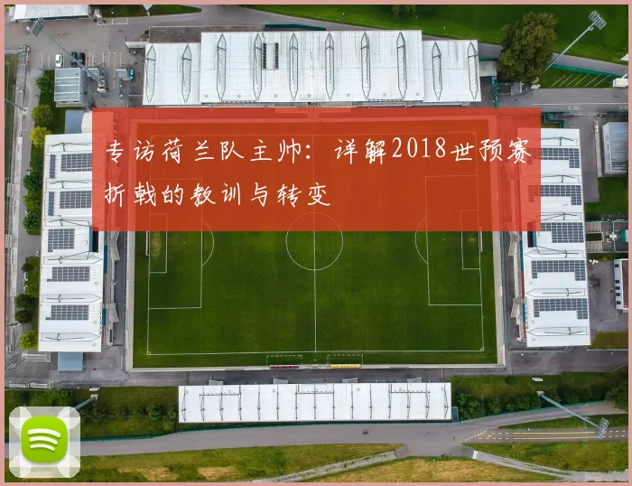 专访荷兰队主帅：详解2018世预赛折戟的教训与转变