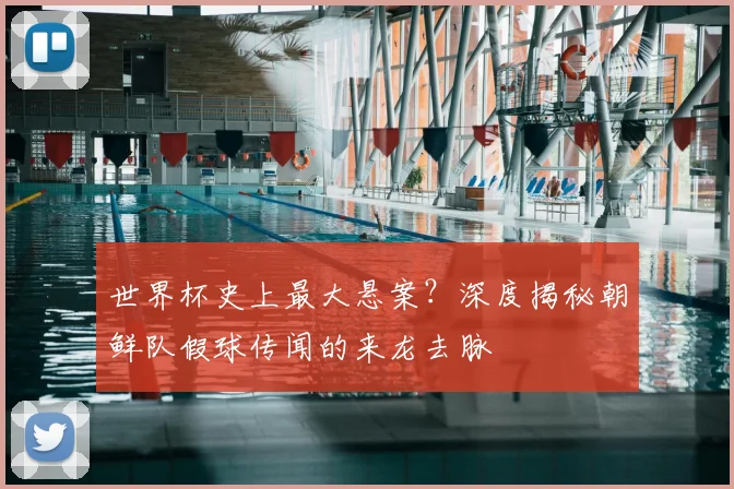 世界杯史上最大悬案?深度揭秘朝鲜队假球传闻的来龙去脉
