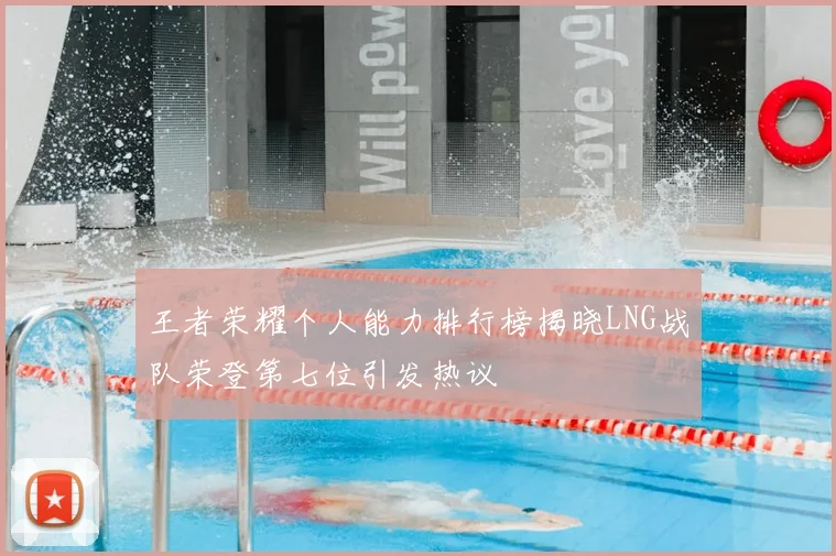 王者荣耀个人能力排行榜揭晓LNG战队荣登第七位引发热议