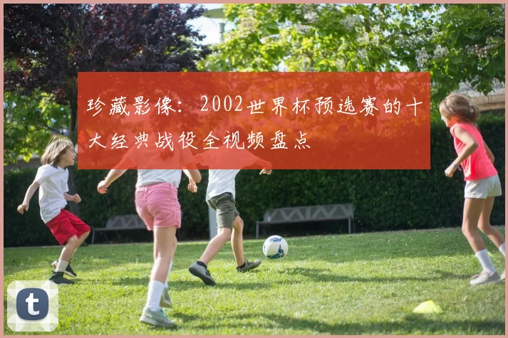 珍藏影像：2002世界杯预选赛的十大经典战役全视频盘点