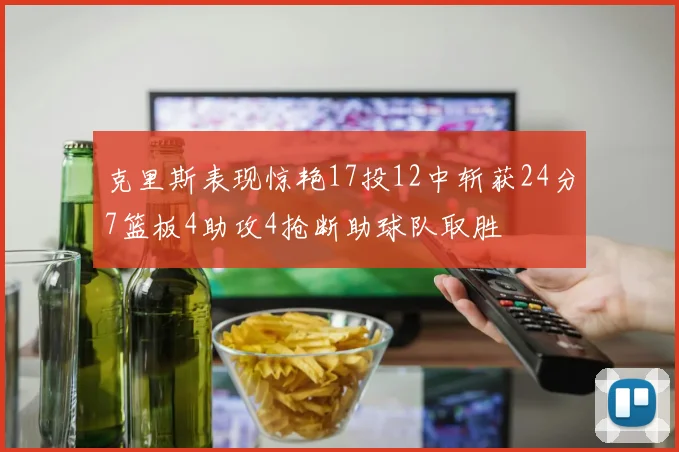 克里斯表现惊艳17投12中斩获24分7篮板4助攻4抢断助球队取胜