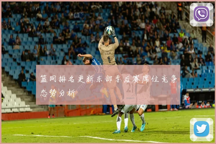篮网排名更新东部季后赛席位竞争态势分析