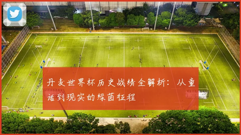 丹麦世界杯历史战绩全解析：从童话到现实的绿茵征程