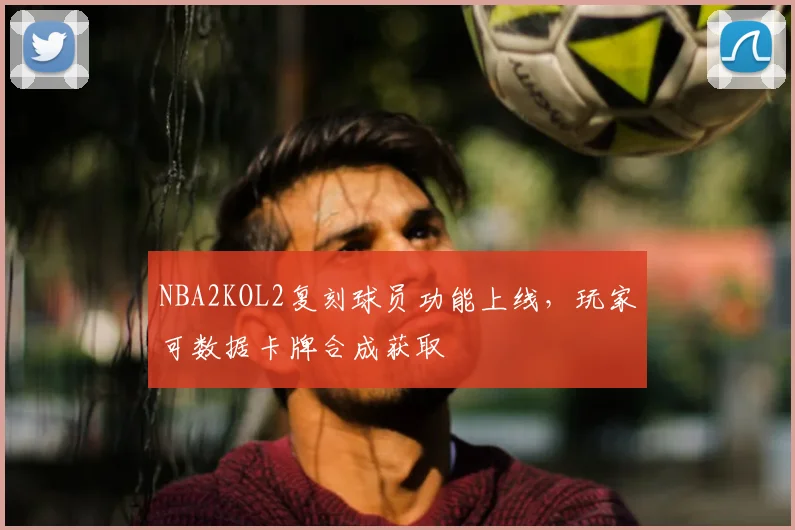 NBA2KOL2复刻球员功能上线，玩家可数据卡牌合成获取