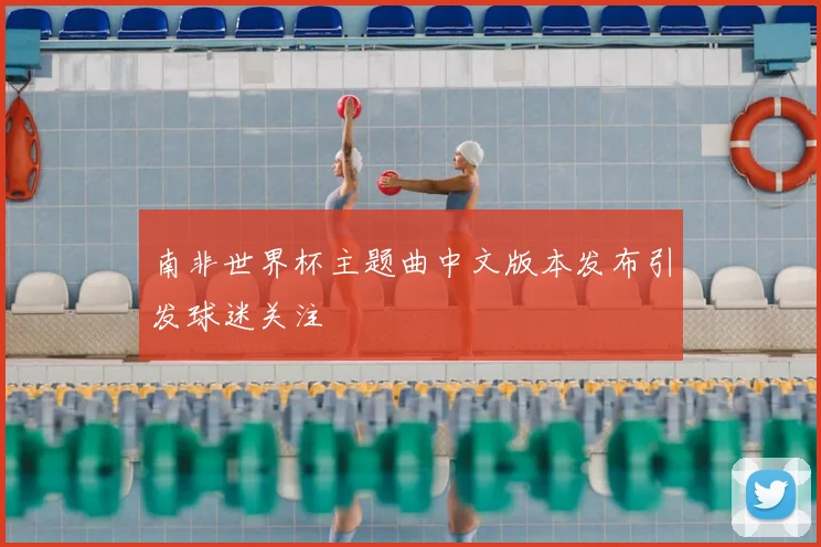 南非世界杯主题曲中文版本发布引发球迷关注