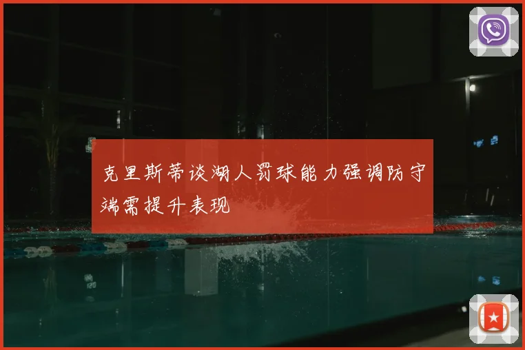 克里斯蒂谈湖人罚球能力强调防守端需提升表现