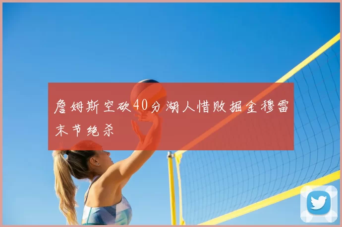 詹姆斯空砍40分湖人惜败掘金穆雷末节绝杀
