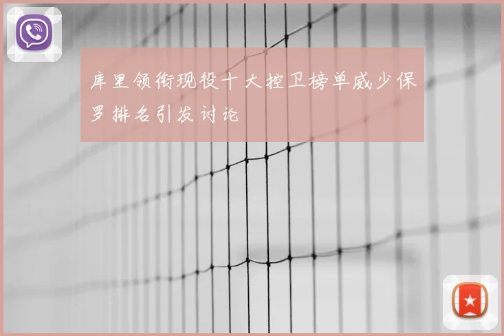 库里领衔现役十大控卫榜单威少保罗排名引发讨论
