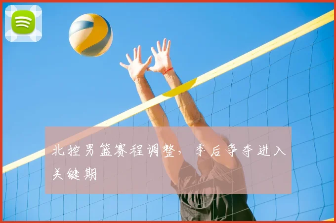 北控男篮赛程调整，季后争夺进入关键期