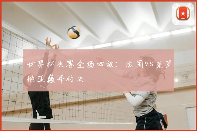 世界杯决赛全场回放：法国vs克罗地亚巅峰对决