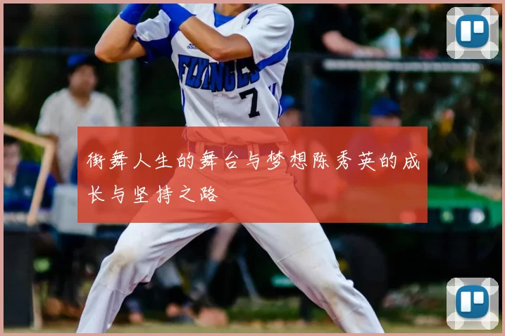 街舞人生的舞台与梦想陈秀英的成长与坚持之路