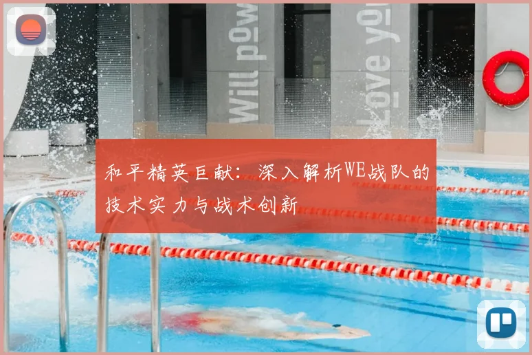 和平精英巨献：深入解析WE战队的技术实力与战术创新