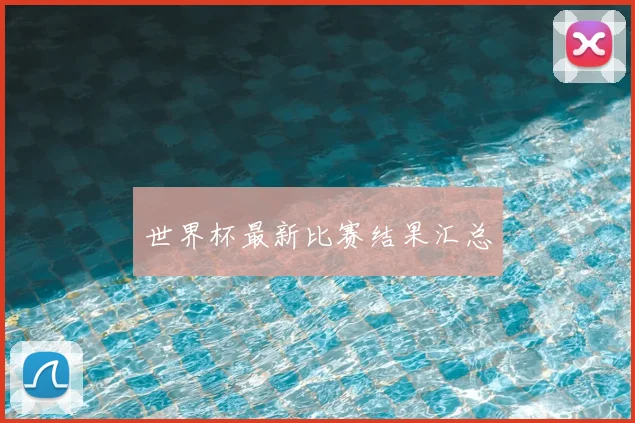 世界杯最新比赛结果汇总