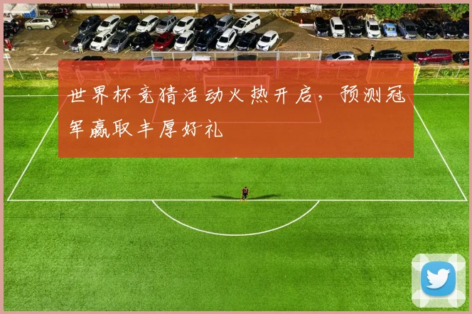 世界杯竞猜活动火热开启,预测冠军赢取丰厚好礼