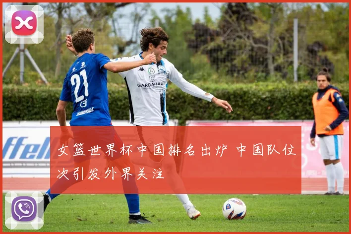 女篮世界杯中国排名出炉 中国队位次引发外界关注