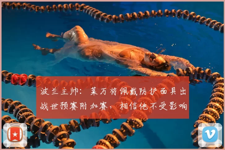 波兰主帅：莱万将佩戴防护面具出战世预赛附加赛，相信他不受影响