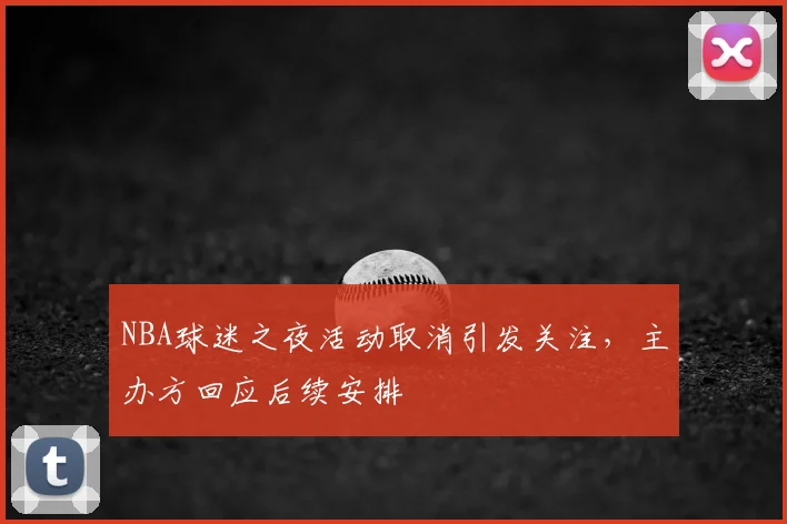 NBA球迷之夜活动取消引发关注，主办方回应后续安排
