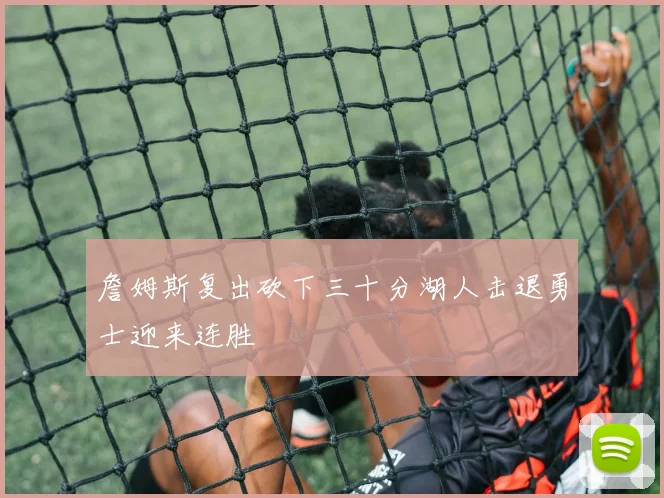 詹姆斯复出砍下三十分湖人击退勇士迎来连胜