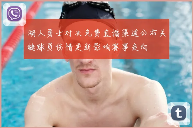 湖人勇士对决免费直播渠道公布关键球员伤情更新影响赛事走向