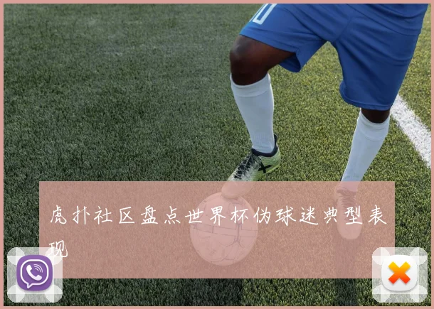 虎扑社区盘点世界杯伪球迷典型表现