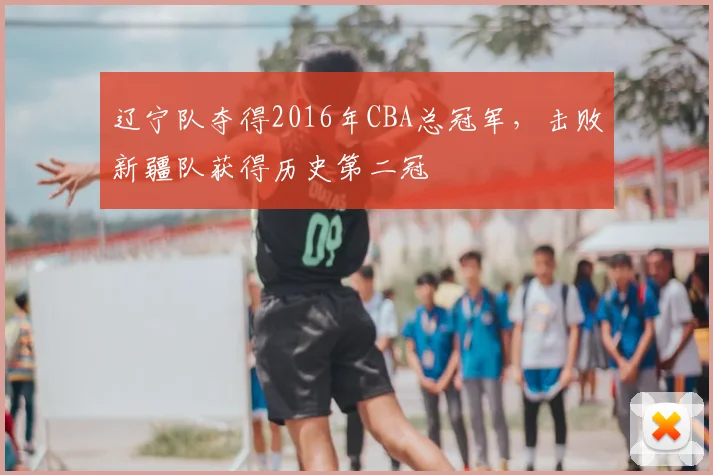 辽宁队夺得2016年CBA总冠军，击败新疆队获得历史第二冠