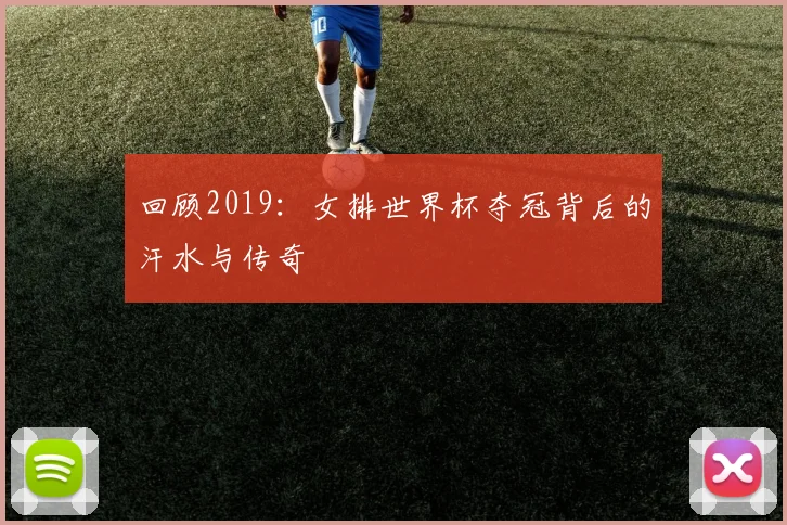 回顾2019:女排世界杯夺冠背后的汗水与传奇