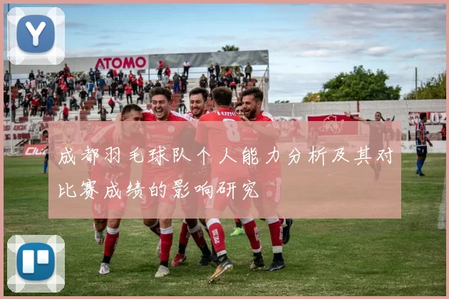 成都羽毛球队个人能力分析及其对比赛成绩的影响研究