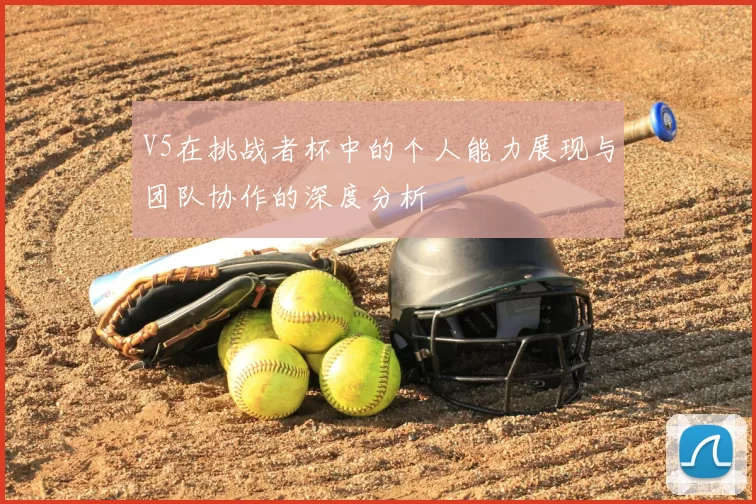 V5在挑战者杯中的个人能力展现与团队协作的深度分析