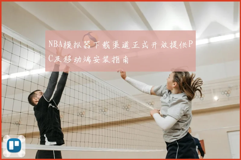 NBA模拟器下载渠道正式开放提供PC及移动端安装指南