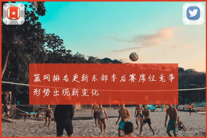 篮网排名更新东部季后赛席位竞争形势出现新变化