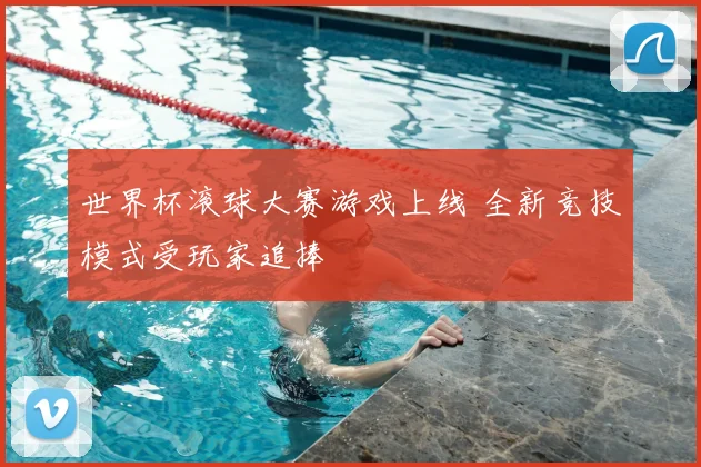 世界杯滚球大赛游戏上线 全新竞技模式受玩家追捧