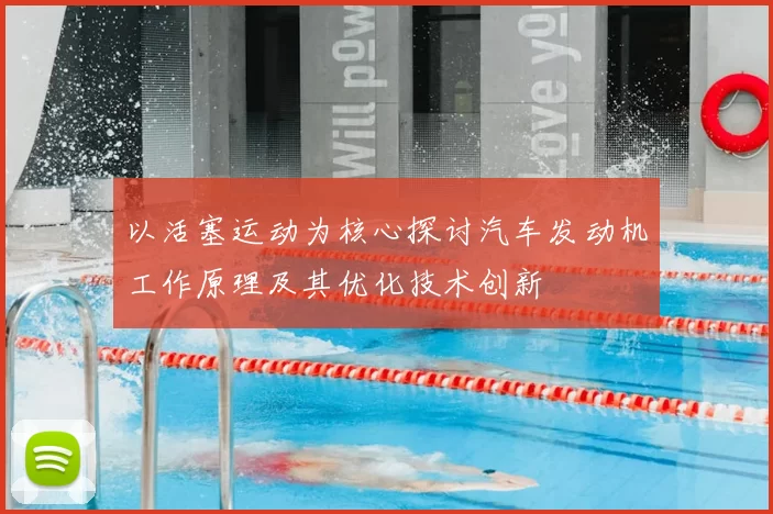以活塞运动为核心探讨汽车发动机工作原理及其优化技术创新