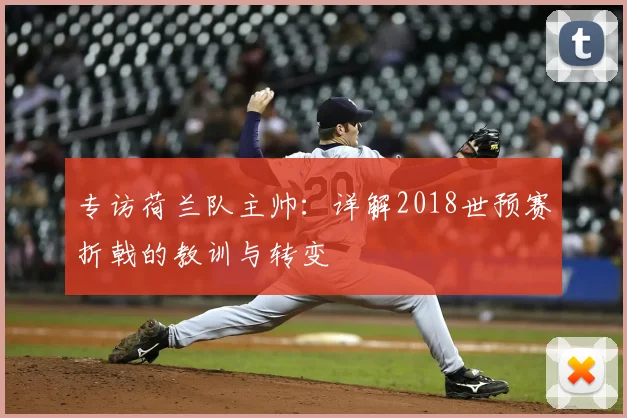 专访荷兰队主帅：详解2018世预赛折戟的教训与转变