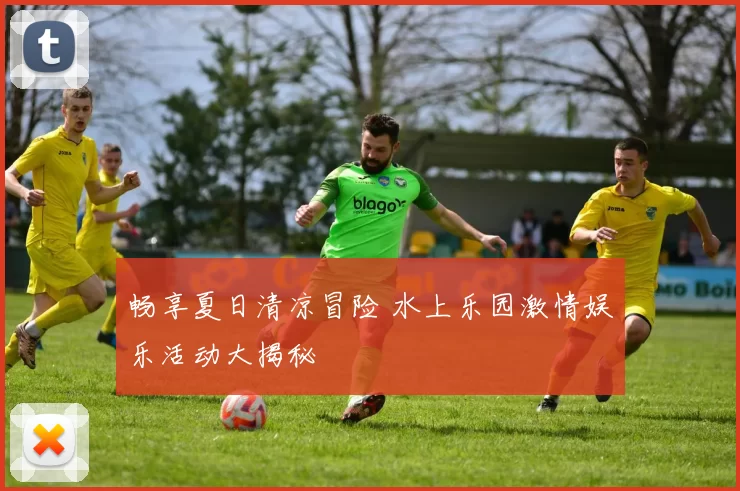 畅享夏日清凉冒险 水上乐园激情娱乐活动大揭秘