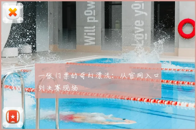一张门票的奇幻漂流:从官网入口到决赛现场
